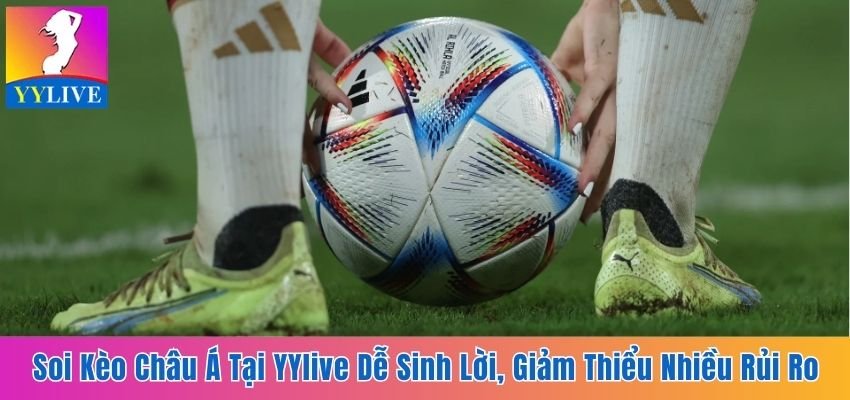 Soi Kèo Châu Á Tại YYlive Dễ Sinh Lời, Giảm Thiểu Rủi Ro 4 Kèo châu Á