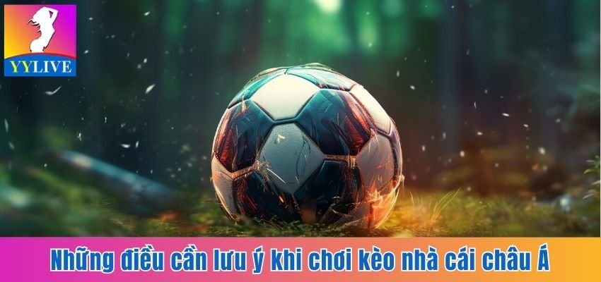 Những điều cần lưu ý khi chơi kèo nhà cái châu Á