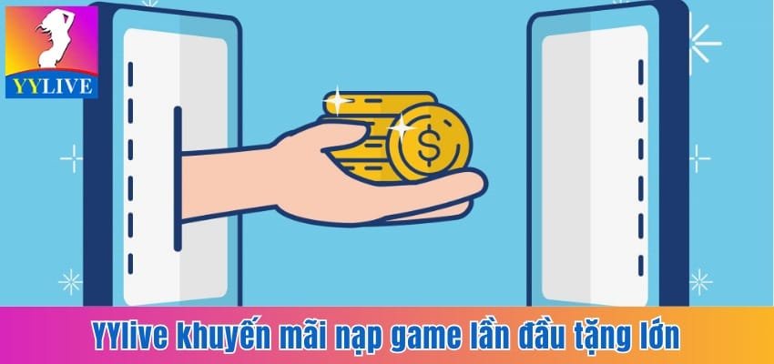 YYlive Khuyến Mãi Nạp Game Hấp Dẫn Cho Người Xem Live 2 YYlive khuyến mãi nạp game lần đầu tặng lớn