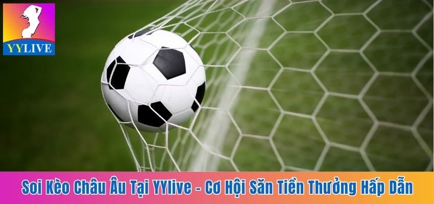 Soi Kèo Châu Âu Tại YYlive - Cơ Hội Săn Tiền Thưởng Hấp Dẫn 3 kèo châu Âu tại YYlive