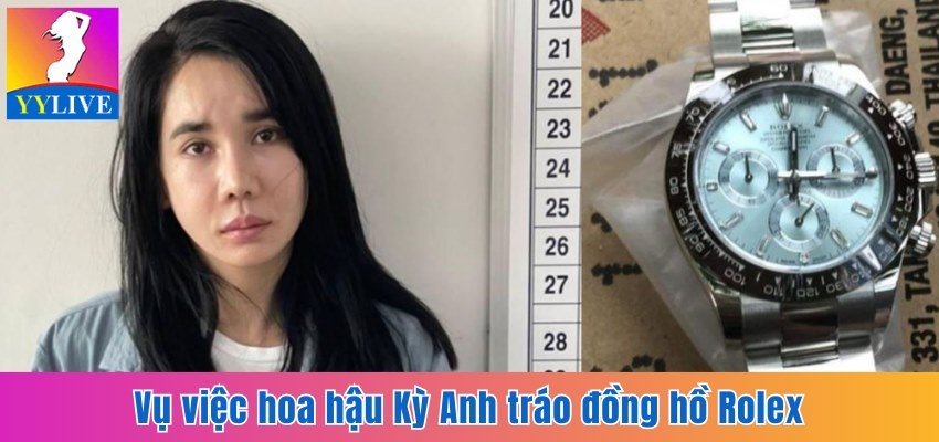 Hoa Hậu Lã Kỳ Anh Và Scandal Trộm Đồng Hồ Rolex 2 Tỷ Đồng 4 Vụ việc hoa hậu Kỳ Anh tráo đồng hồ Rolex