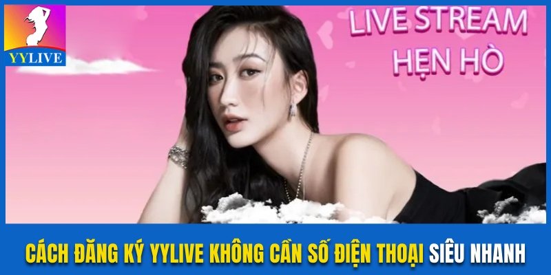 Cách Đăng Ký YYlive Không Cần Số Điện Thoại Siêu Nhanh 10 Cách đăng ký YYlive không cần số điện thoại