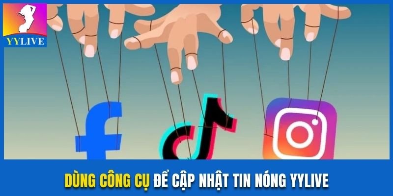 Dùng công cụ để cập nhật tin nóng YYlive