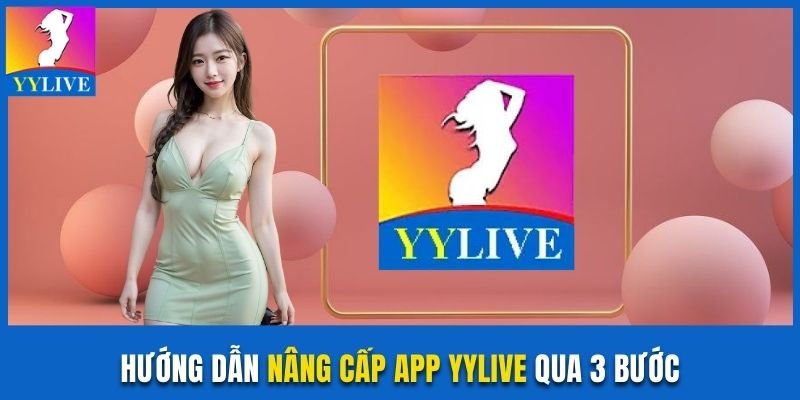 Hướng dẫn nâng cấp app YYLive qua 3 bước