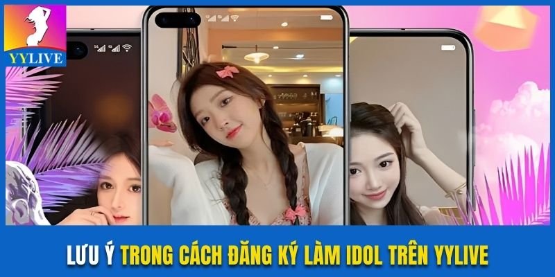 Lưu ý trong cách đăng ký làm idol trên YYlive