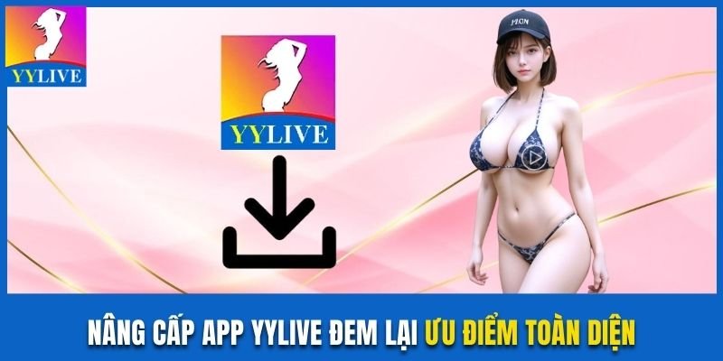 Nâng cấp app YYLive đem lại ưu điểm toàn diện