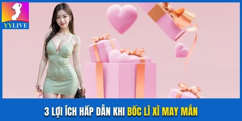 3 lợi ích hấp dẫn khi nhận khuyến mãi “Bốc lì xì may mắn” YYlive