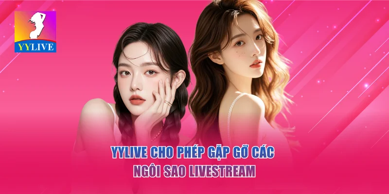YYLIVE - App Livestream Giải Trí Mới Nhất 2026 12 YYlive cho phép theo dõi các idol hoặc ngôi sao nổi bật