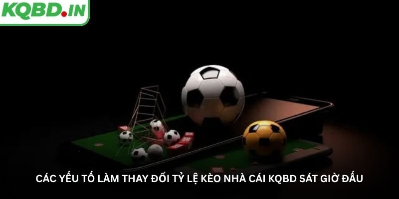 Các yếu tố làm thay đổi tỷ lệ kèo nhà cái KQBD sát giờ đấu