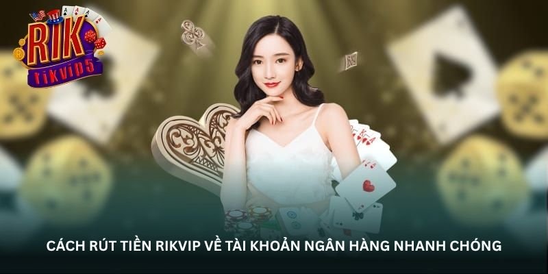 Rút tiền Rikvip – Thao tác nhẹ nhưng kết quả nhanh rõ ràng 3 Cách thực hiện việc rút tiền Rikvip về tài khoản ngân hàng