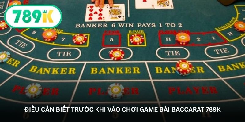 Baccarat 789K – Bàn cược sang trọng dành cho người bản lĩnh 4 Điều cần biết trước khi vào chơi game bài Baccarat 789K
