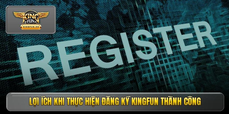 Đăng Ký Kingfun - Hướng Dẫn Mở Tài Khoản Nhanh Chóng 2 Lợi ích khi thực hiện đăng ký kingfun thành công