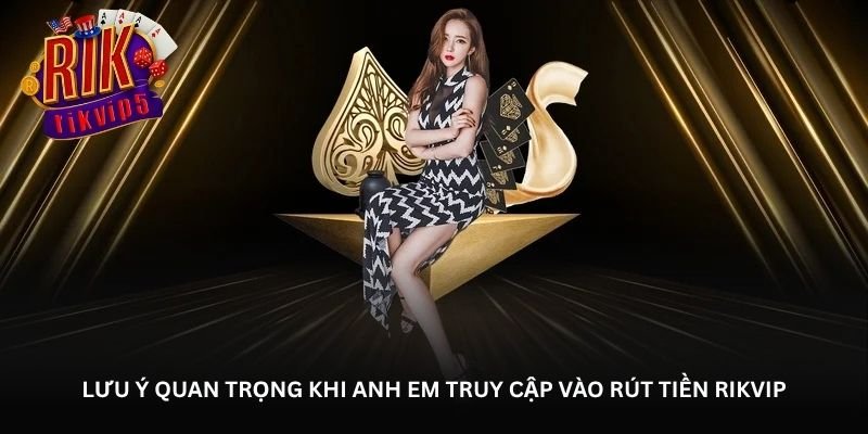 Rút tiền Rikvip – Thao tác nhẹ nhưng kết quả nhanh rõ ràng 4 Lưu ý quan trọng khi anh em truy cập vào rút tiền Rikvip
