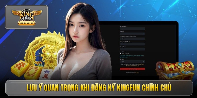Đăng Ký Kingfun - Hướng Dẫn Mở Tài Khoản Nhanh Chóng 4 Lưu ý quan trọng khi đăng ký kingfun chính chủ