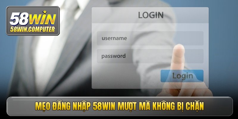 Đăng nhập 58win - Đường link chính thức không chặn mới nhất 4 Mẹo đăng nhập 58win mượt mà không bị chặn