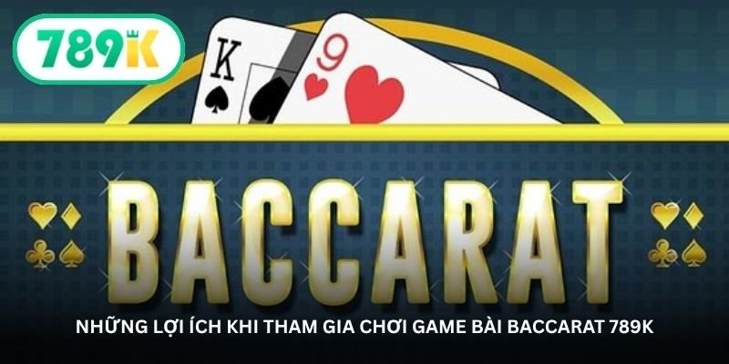 Baccarat 789K – Bàn cược sang trọng dành cho người bản lĩnh 2 Những lợi ích khi tham gia chơi game bài Baccarat 789K
