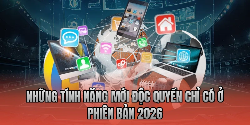Những tính năng mới độc quyền chỉ có ở phiên bản 2026