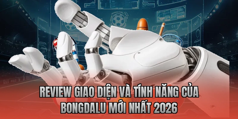 Review giao diện và tính năng của Bongdalu mới nhất 2026