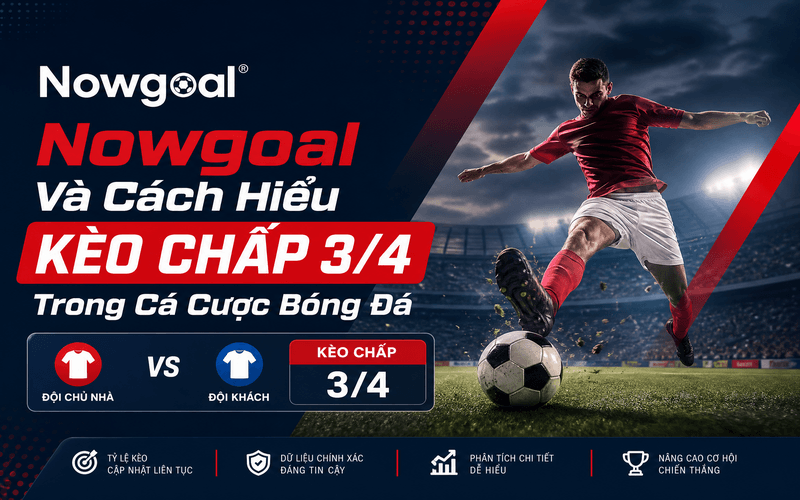 Nowgoal Và Cách Hiểu Kèo Chấp 3/4 Trong Cá Cược Bóng Đá