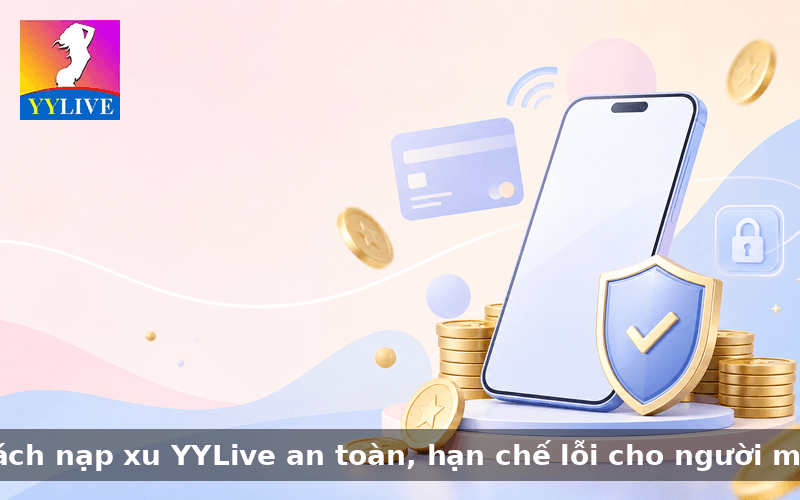 Cách nạp xu YYLive an toàn, hạn chế lỗi cho người mới 1 Cách nạp xu YYLive an toàn, hạn chế lỗi cho người mới