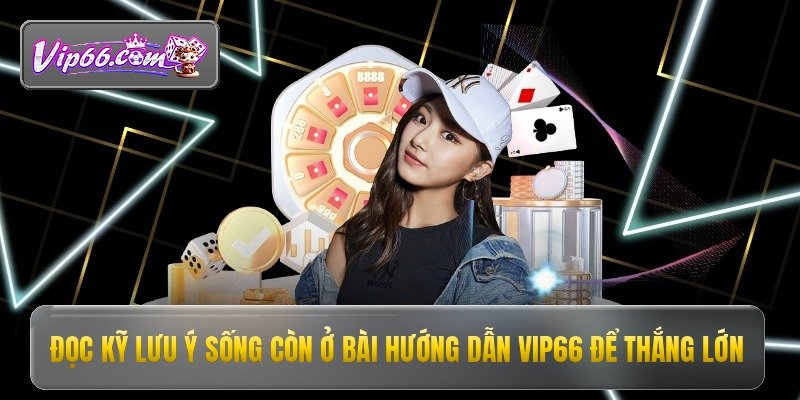 Hướng Dẫn Vip66 - Bí Kíp Tham Gia Cá Cược An Toàn 4 Đọc kỹ lưu ý sống còn ở bài hướng dẫn vip66 để thắng lớn