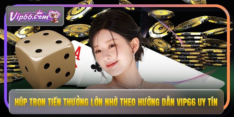Hướng Dẫn Vip66 - Bí Kíp Tham Gia Cá Cược An Toàn 2 Húp trọn tiền thưởng lớn nhờ theo hướng dẫn vip66 uy tín