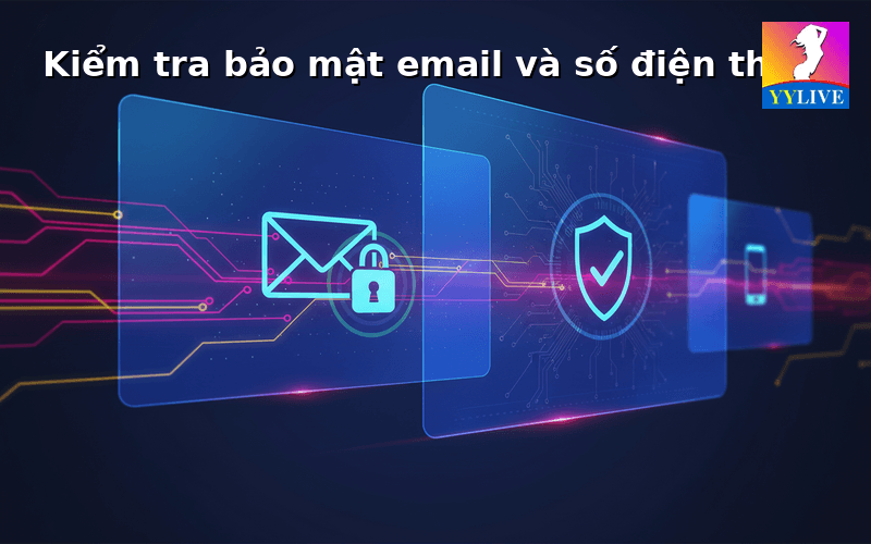 Tài khoản YYLive bị đăng nhập lạ phải làm sao? Cách xử lý an toàn 3 Kiểm tra số điện thoại và email liên kết