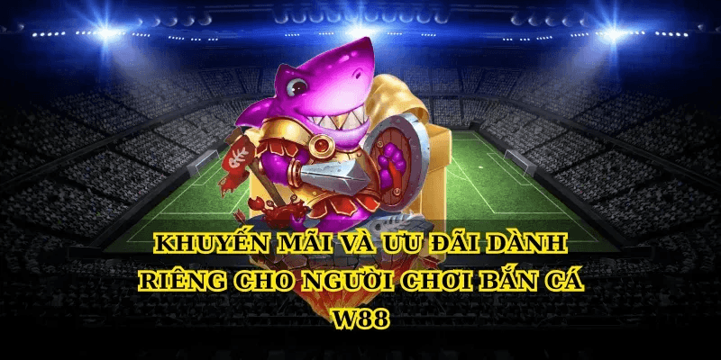 Bắn cá W88 – trải nghiệm bắn cá đổi thưởng đỉnh cao cho người chơi 4 Khuyến mãi và ưu đãi dành riêng cho người chơi Bắn cá W88