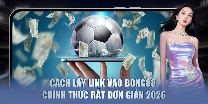 Cách Lấy Link Vào Bong88 Chính Thức Rất Đơn Giản 2026 8 Cách Lấy Link Vào Bong88 Chính Thức Rất Đơn Giản 2026
