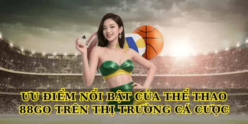 Khám phá Thể thao 88Go với trải nghiệm cá cược đỉnh cao 2 Ưu điểm nổi bật của Thể thao 88Go trên thị trường cá cược