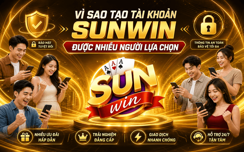 Vì sao tạo tài khoản Sunwin được nhiều người lựa chọn?