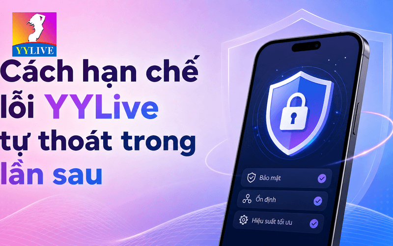 YYLive tự thoát khỏi phòng livestream: nguyên nhân và cách sửa 4 Cách hạn chế lỗi YYLive tự thoát trong lần sau