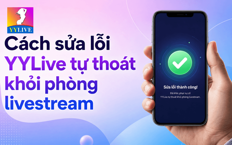 YYLive tự thoát khỏi phòng livestream: nguyên nhân và cách sửa 3 Cách sửa lỗi YYLive tự thoát khỏi phòng livestream