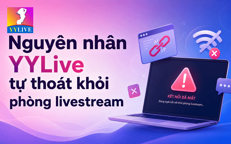 YYLive tự thoát khỏi phòng livestream: nguyên nhân và cách sửa 2 Nguyên nhân YYLive tự thoát khỏi phòng livestream