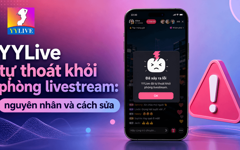 YYLive tự thoát khỏi phòng livestream: nguyên nhân và cách sửa 1 YYLive tự thoát khỏi phòng livestream