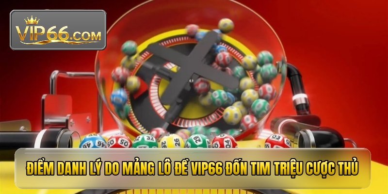 Lô đề VIP66 - Mẹo chốt số bách phát hốt trọn giải thưởng 3 Điểm danh lý do mảng lô đề VIP66 đốn tim triệu cược thủ