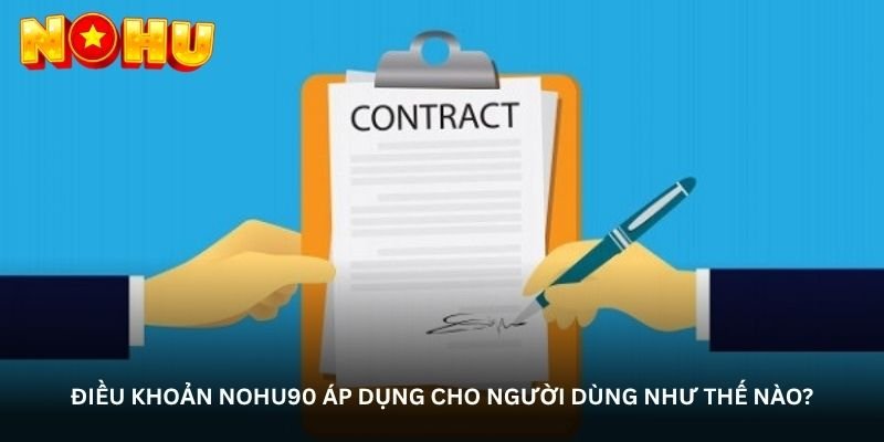 Điều kiện và điều khoản NOHU90 – Đọc kỹ một lần, hiểu đúng ngay 3 Điều khoản NOHU90 áp dụng cho người dùng như thế nào?