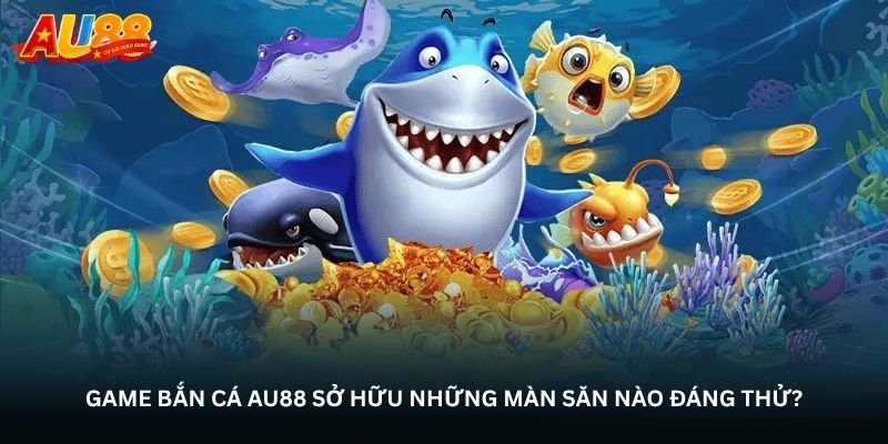 Bắn cá Au88 – Nơi từng phát đạn mở ra một cuộc săn mới 2 Game Bắn cá Au88 sở hữu những màn săn nào đáng thử?