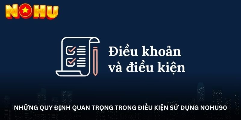 Điều kiện và điều khoản NOHU90 – Đọc kỹ một lần, hiểu đúng ngay 2 Những quy định quan trọng trong điều kiện sử dụng NOHU90