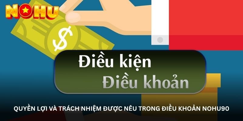 Điều kiện và điều khoản NOHU90 – Đọc kỹ một lần, hiểu đúng ngay 4 Quyền lợi và trách nhiệm được nêu trong điều khoản NOHU90