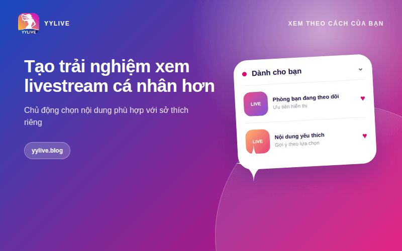 Danh sách yêu thích trên YYLive có tác dụng gì? Cách dùng hiệu quả 3 Tạo trải nghiệm xem livestream cá nhân hơn
