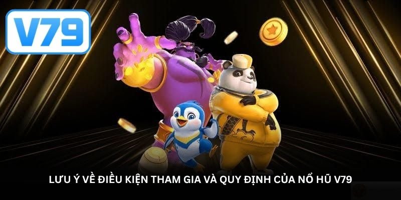 Lưu ý về điều kiện tham gia và quy định của nổ hũ V79